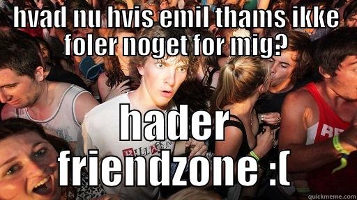 friendzone sucks  - HVAD NU HVIS EMIL THAMS IKKE FØLER NOGET FOR MIG? HADER FRIENDZONE :( Sudden Clarity Clarence