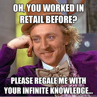 Oh, you worked in retail before? Please regale me with your infinite knowledge...  Creepy Wonka