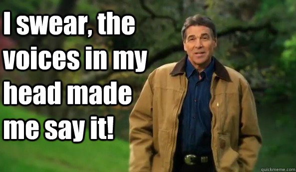 I swear, the voices in my head made me say it!  Rick perry