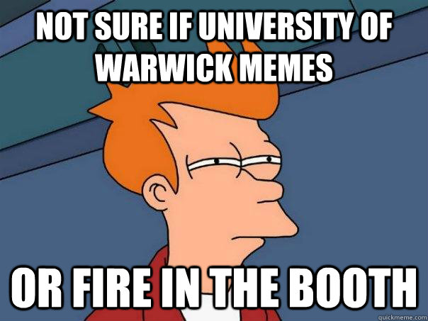 Not sure if University of Warwick Memes Or Fire in the booth - Not sure if University of Warwick Memes Or Fire in the booth  Futurama Fry