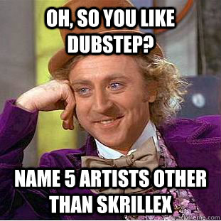 Oh, so you like dubstep? Name 5 artists other than Skrillex  Creepy Wonka