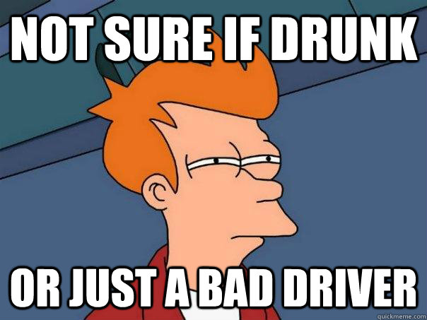 Not sure if drunk Or just a bad driver  Futurama Fry