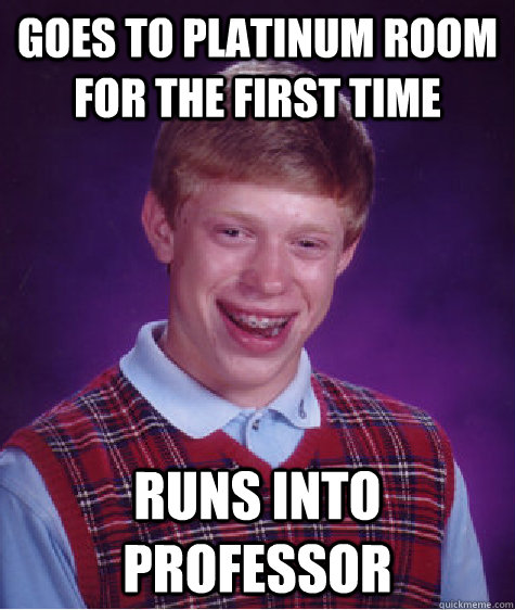 Goes to platinum room for the first time runs into professor  Bad Luck Brian