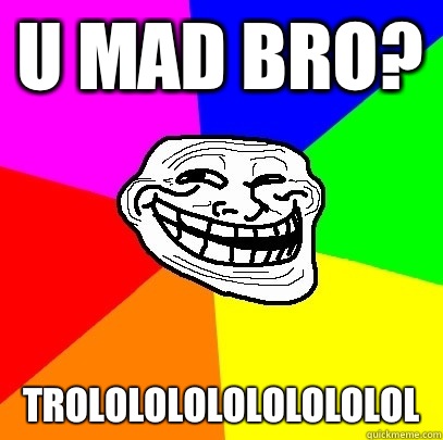 U mad bro? trololololololololol  Troll Face