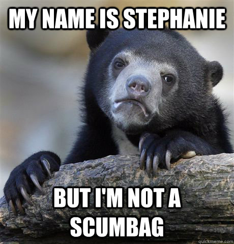 My name is Stephanie but i'm not a scumbag  Confession Bear