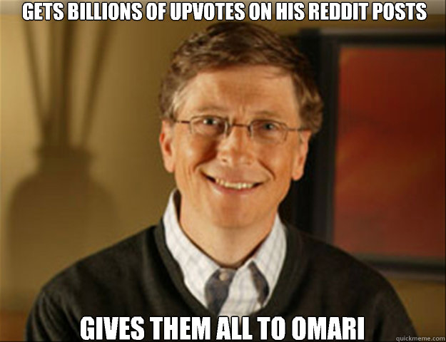 Gets billions of upvotes on his Reddit posts Gives them all to omari  Good guy gates