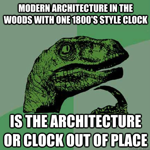 modern architecture in the woods with one 1800's style clock is the architecture or clock out of place  Philosoraptor