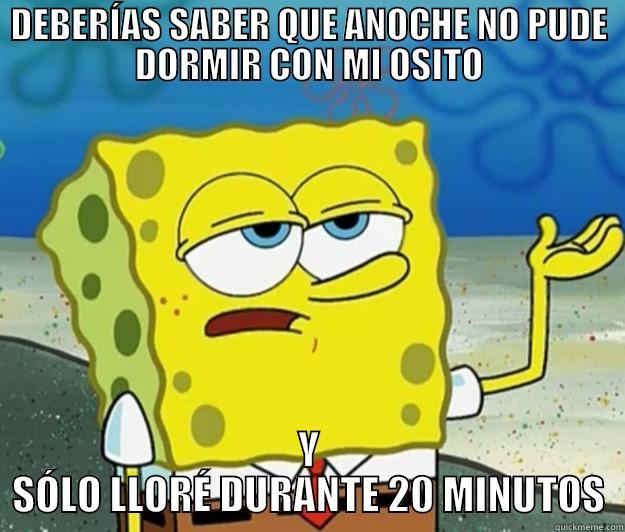 DEBERÍAS SABER QUE ANOCHE NO PUDE DORMIR CON MI OSITO Y SÓLO LLORÉ DURANTE 20 MINUTOS Tough Spongebob