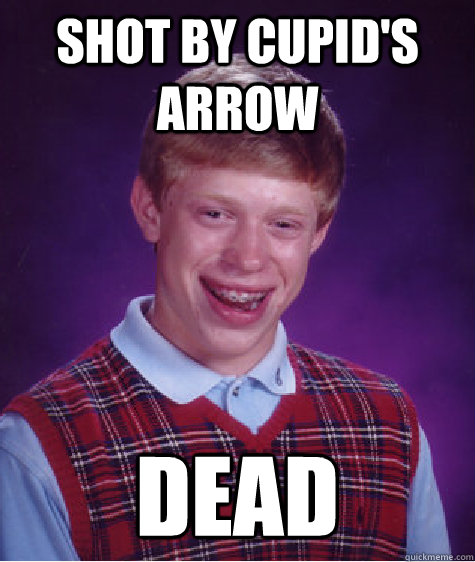 Shot by Cupid's arrow Dead  Bad Luck Brian