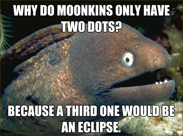 Why do moonkins only have two dots? Because a third one would be an eclipse. - Why do moonkins only have two dots? Because a third one would be an eclipse.  Bad Joke Eel