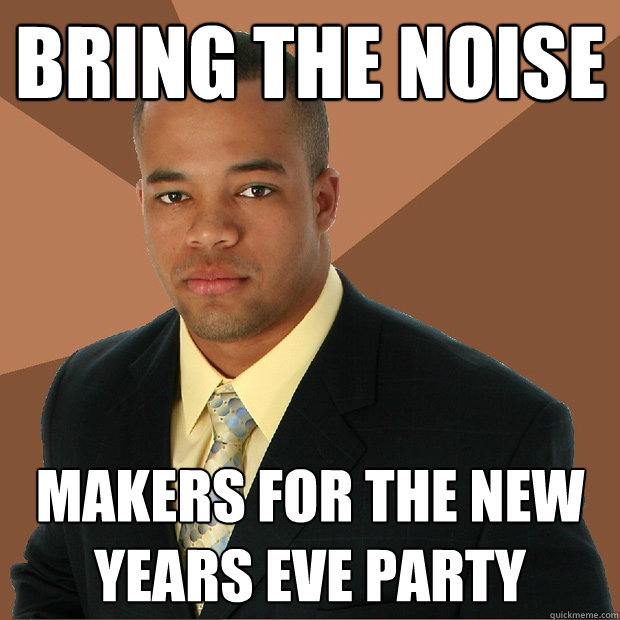 bring the noise makers for the new years eve party   Successful Black Man