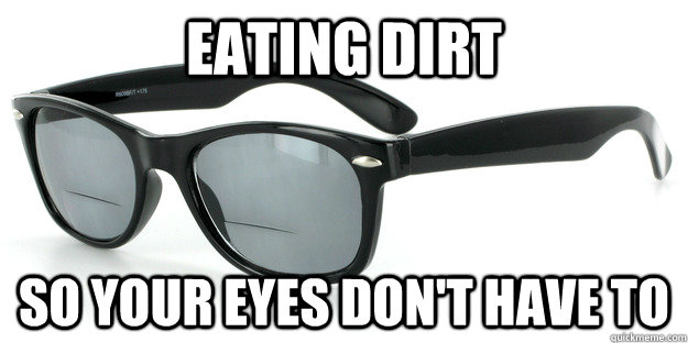 Eating dirt So your eyes don't have to - Eating dirt So your eyes don't have to  good guy sunglasses