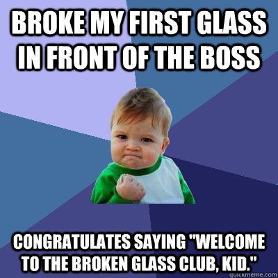 Broke my first glass in front of the boss congratulates saying 