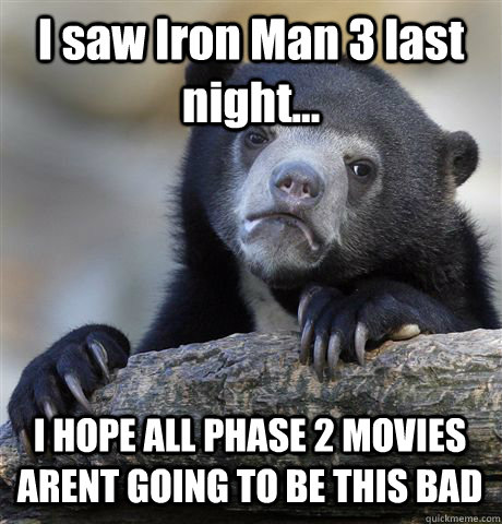 I saw Iron Man 3 last night... I HOPE ALL PHASE 2 MOVIES ARENT GOING TO BE THIS BAD - I saw Iron Man 3 last night... I HOPE ALL PHASE 2 MOVIES ARENT GOING TO BE THIS BAD  Confession Bear