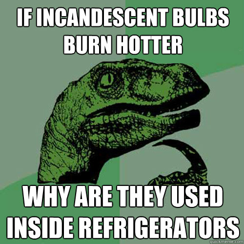 If incandescent bulbs burn hotter why are they used inside refrigerators  Philosoraptor