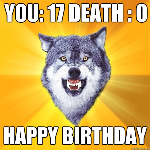 You: 17 Death : 0 Happy Birthday  Courage Wolf