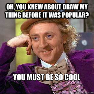 Oh, you knew about Draw My Thing before it was popular? You must be so cool  Willy Wonka Meme