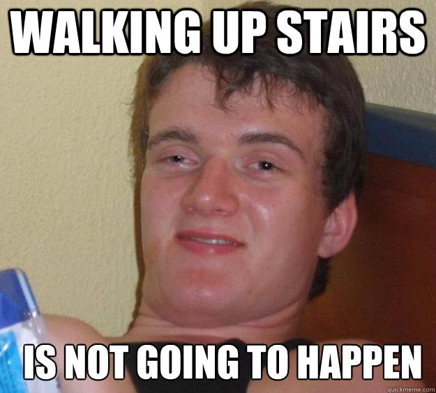 walking up stairs is not going to happen  - walking up stairs is not going to happen   10 Guy