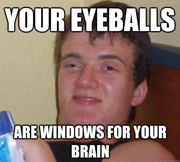 YOUR EYEBALLS ARE WINDOWS FOR YOUR BRAIN - YOUR EYEBALLS ARE WINDOWS FOR YOUR BRAIN  10 Guy