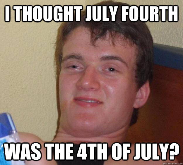 I thought July fourth was the 4th of July? - I thought July fourth was the 4th of July?  10 Guy