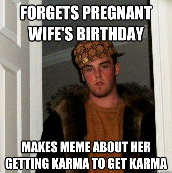 Forgets pregnant wife's birthday Makes meme about her getting karma to get karma  Scumbag Steve