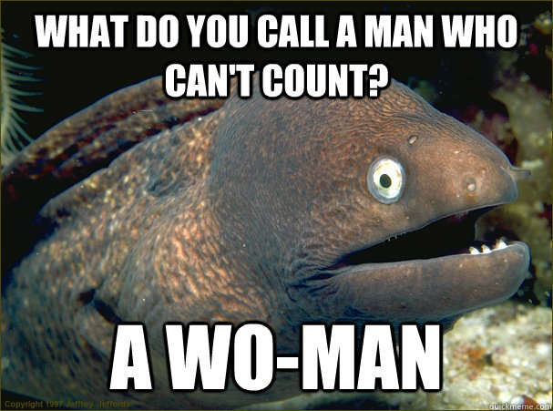 what do you call a man who can't count? a wo-man   Bad Joke Eel