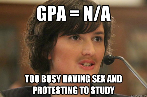 GPA = N/A Too busy having sex and protesting to study  Slut Sandra Fluke