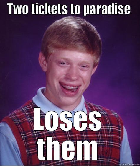 TWO TICKETS TO PARADISE LOSES THEM Bad Luck Brian