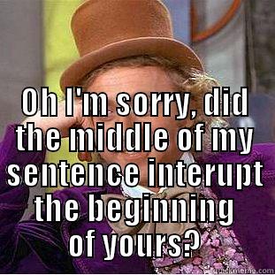  OH I'M SORRY, DID THE MIDDLE OF MY SENTENCE INTERUPT THE BEGINNING OF YOURS? Creepy Wonka