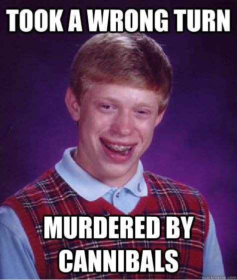 took a wrong turn murdered by cannibals  Bad Luck Brian