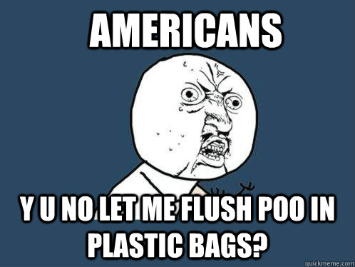 Americans y u no let me flush poo in plastic bags?   Y U No