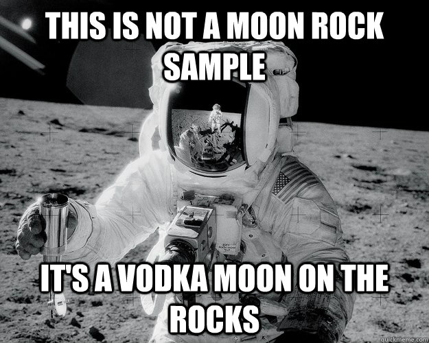 This is not a moon rock sample It's a vodka moon on the rocks  Moon Man