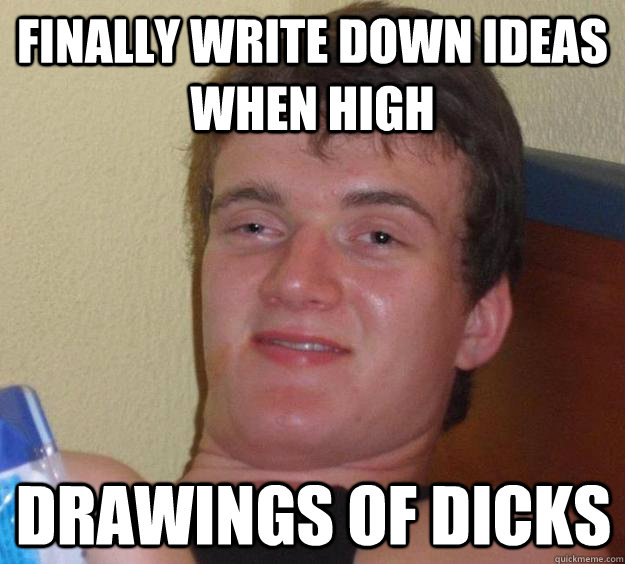 finally write down ideas when high drawings of dicks  10 Guy