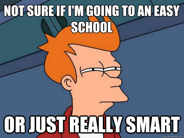 Not sure if I'm going to an easy school Or just really smart - Not sure if I'm going to an easy school Or just really smart  Futurama Fry