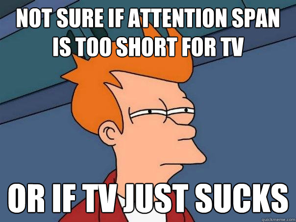 not sure if attention span is too short for tv Or if tv just sucks  Futurama Fry