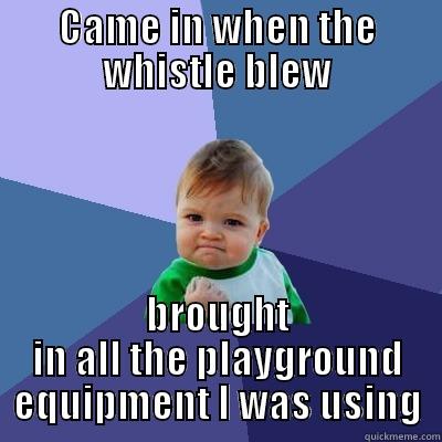 CAME IN WHEN THE WHISTLE BLEW BROUGHT IN ALL THE PLAYGROUND EQUIPMENT I WAS USING Success Kid