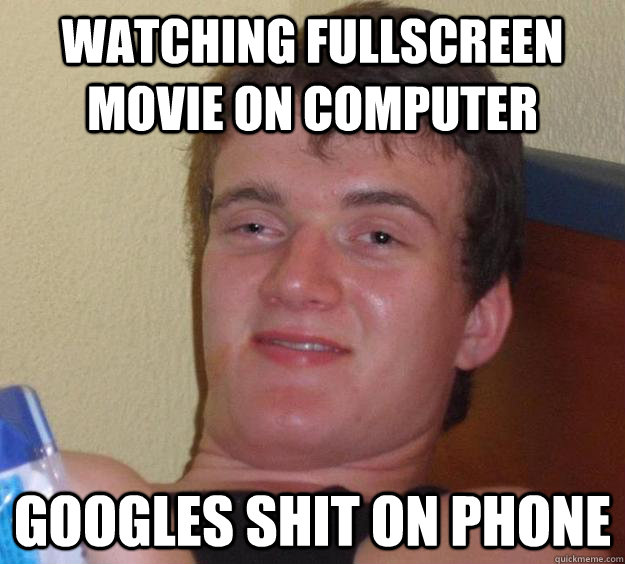 watching fullscreen movie on computer googles shit on phone - watching fullscreen movie on computer googles shit on phone  10 Guy