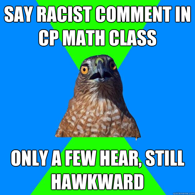 say racist comment in CP math class only a few hear, still HAWKWARD  Hawkward