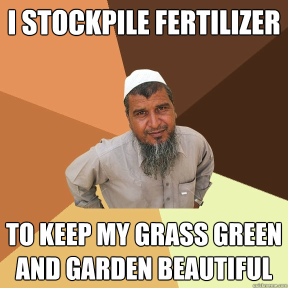 I stockpile fertilizer to keep my grass green and garden beautiful - I stockpile fertilizer to keep my grass green and garden beautiful  Ordinary Muslim Man