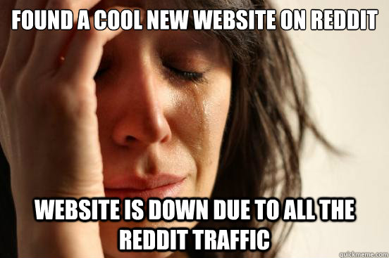 Found a cool new website on reddit website is down due to all the reddit traffic  First World Problems