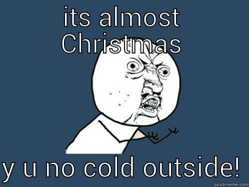 ITS ALMOST CHRISTMAS  Y U NO COLD OUTSIDE! Y U No