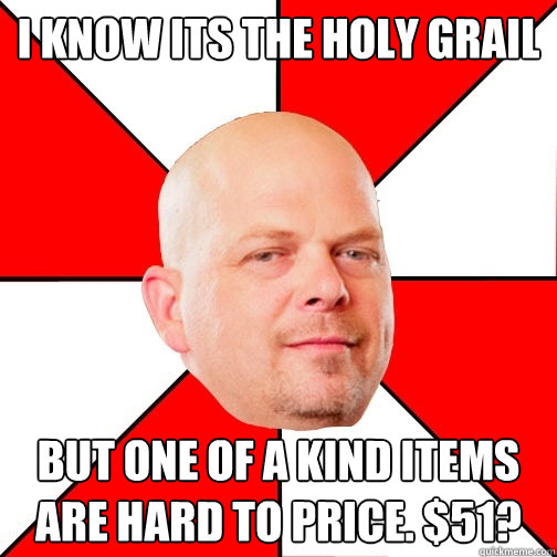 I know its the Holy Grail but one of a kind items are hard to price. $51? - I know its the Holy Grail but one of a kind items are hard to price. $51?  Pawn Star