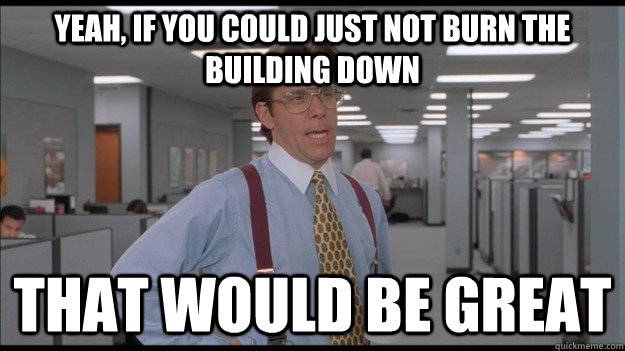 Yeah, If you could just not burn the building down That would be great - Yeah, If you could just not burn the building down That would be great  Office Space Lumbergh HD