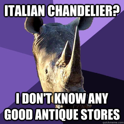 Italian Chandelier? I don't know any good antique stores  Sexually Oblivious Rhino