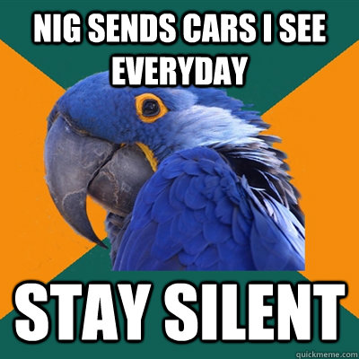 nig sends cars I see everyday stay silent  Paranoid Parrot