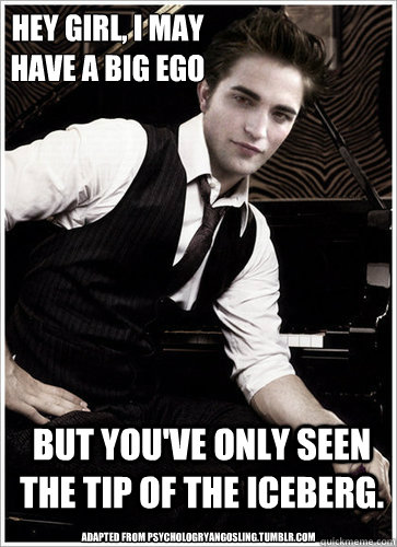 Hey Girl, I may 
have a big ego but you've only seen the tip of the iceberg. adapted from psychologryangosling.tumblr.com - Hey Girl, I may 
have a big ego but you've only seen the tip of the iceberg. adapted from psychologryangosling.tumblr.com  psychology edward cullen