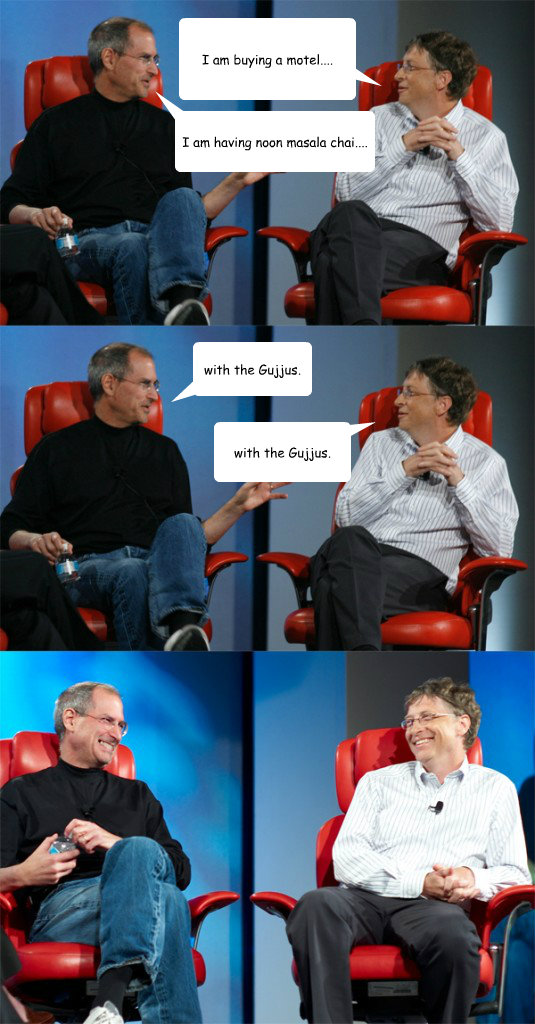 I am buying a motel.... with the Gujjus. with the Gujjus. I am having noon masala chai.... - I am buying a motel.... with the Gujjus. with the Gujjus. I am having noon masala chai....  Steve Jobs vs Bill Gates