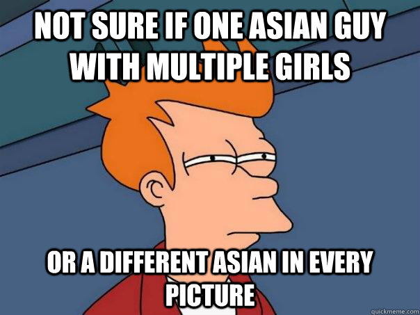 Not sure if one Asian guy with multiple girls Or a different asian in every picture  Futurama Fry