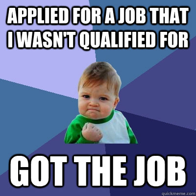 Applied for a job that i wasn't qualified for Got the job - Applied for a job that i wasn't qualified for Got the job  Success Kid