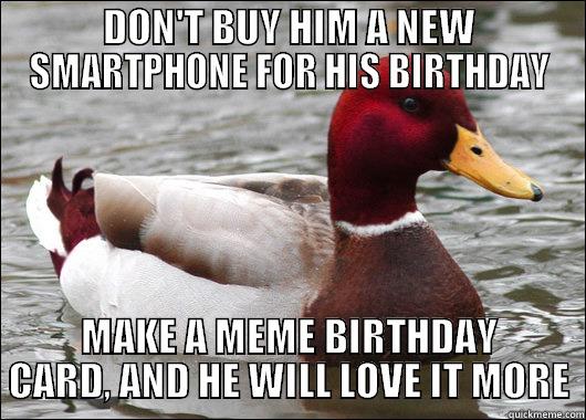 DON'T BUY HIM A NEW SMARTPHONE FOR HIS BIRTHDAY MAKE A MEME BIRTHDAY CARD, AND HE WILL LOVE IT MORE Malicious Advice Mallard